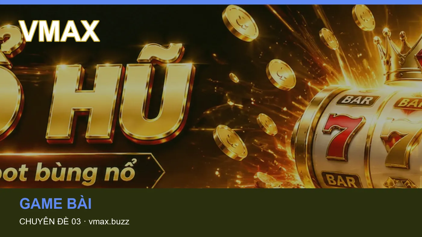 Game bài: những thuật ngữ cần hiểu khi tra cứu VMAX